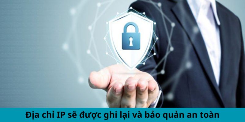 Địa chỉ IP sẽ được ghi lại và bảo quản an toàn