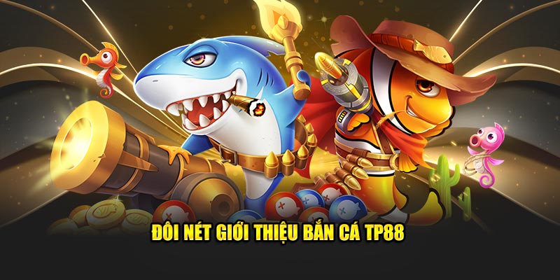 Đôi nét giới thiệu bắn cá TP88