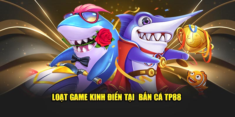 Loạt game kinh điển tại  bắn cá TP88